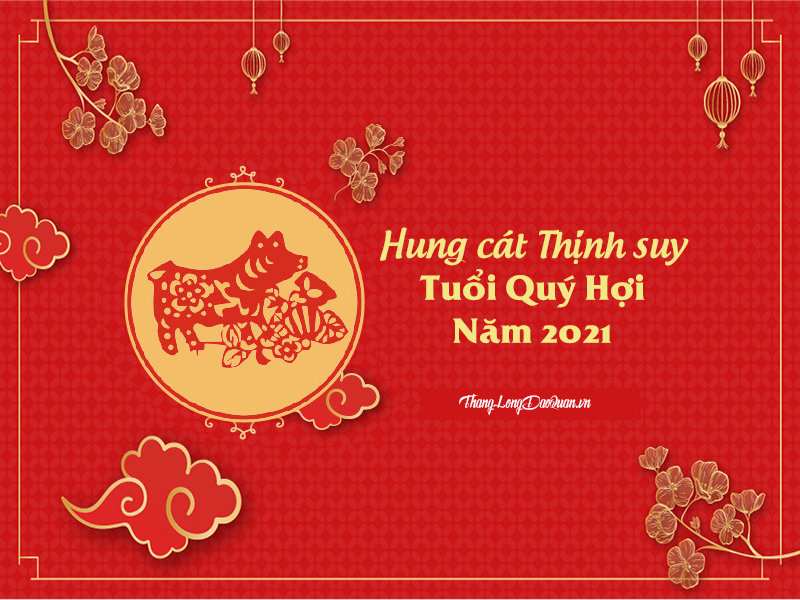 Bàn về Hung cát Thịnh suy trong năm 2021 của người tuổi Quý Hợi (1983)