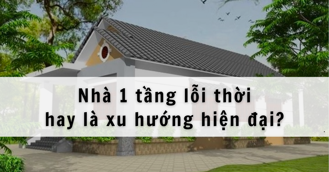 Xây nhà 1 tầng là lỗi thời hay là xu thế hiện đại?