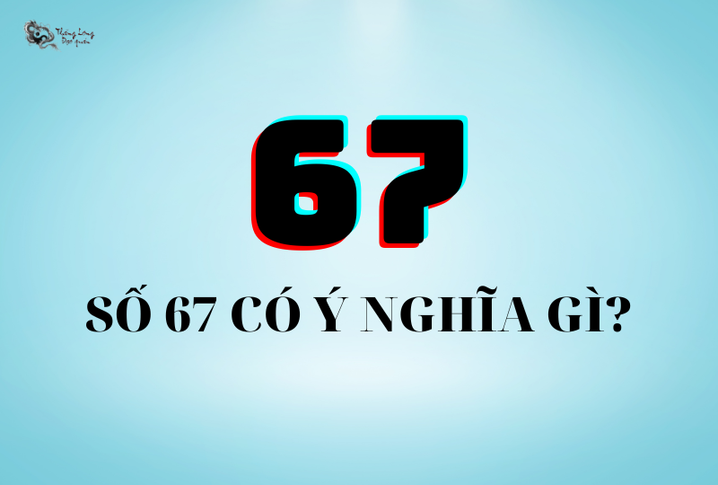 Số 67 có ý nghĩa gì? #3 ý nghĩa biển số xe 67 có thể bạn chưa biết