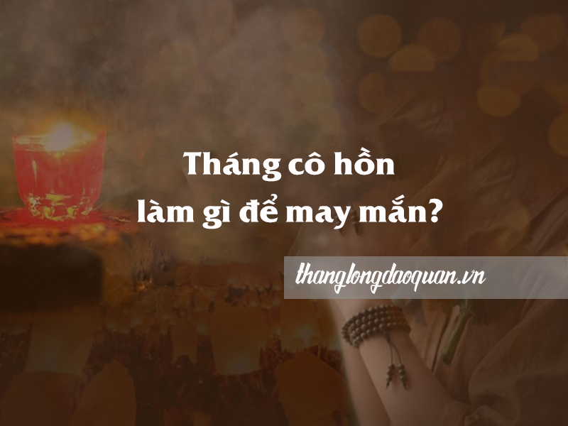 Tháng cô hồn làm gì để may mắn? Những kiêng kỵ trong tháng cô hồn?